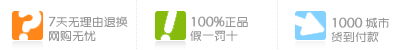 1. 7天无理由退换，网购无忧；2. 100%正品假一罚十；3.1000个城市货到付款